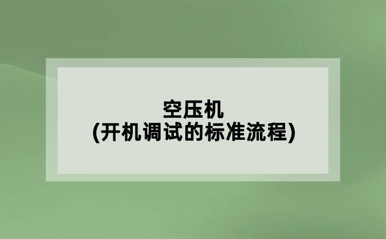 空壓機(jī)(開(kāi)機(jī)調(diào)試的標(biāo)準(zhǔn)流程)