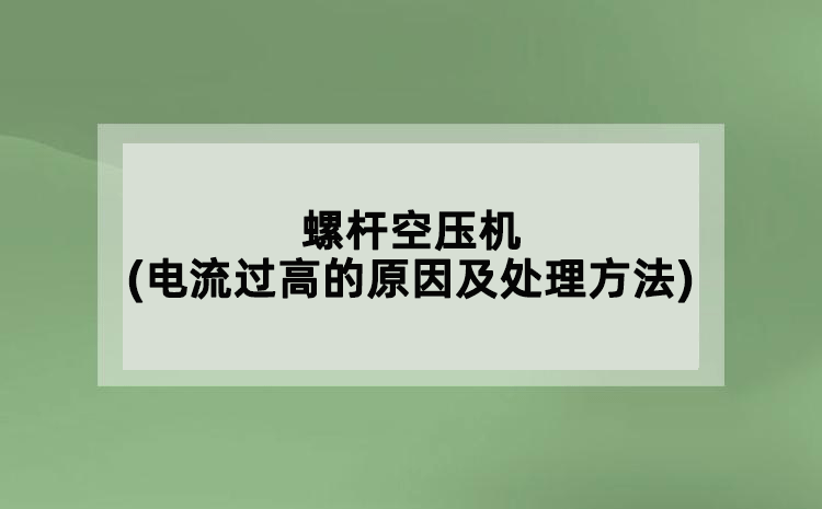 螺桿空壓機(jī)(電流過高的原因及處理方法)